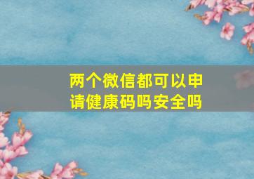 两个微信都可以申请健康码吗安全吗