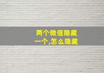 两个微信隐藏一个,怎么隐藏