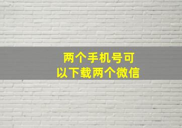 两个手机号可以下载两个微信