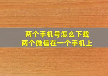 两个手机号怎么下载两个微信在一个手机上