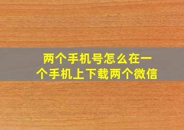 两个手机号怎么在一个手机上下载两个微信