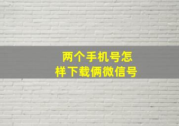 两个手机号怎样下载俩微信号