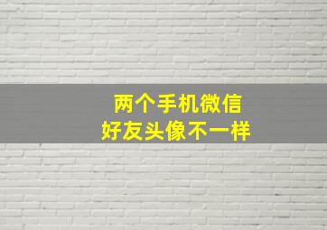 两个手机微信好友头像不一样