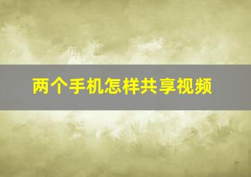 两个手机怎样共享视频