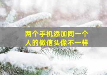 两个手机添加同一个人的微信头像不一样