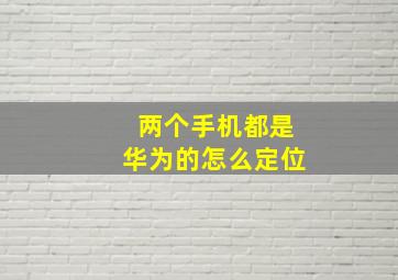 两个手机都是华为的怎么定位