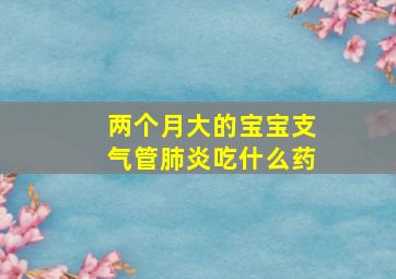 两个月大的宝宝支气管肺炎吃什么药