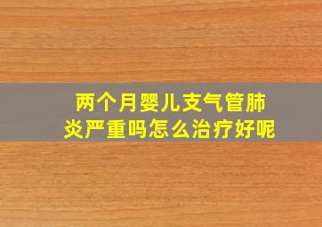 两个月婴儿支气管肺炎严重吗怎么治疗好呢