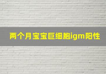 两个月宝宝巨细胞igm阳性