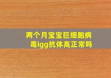 两个月宝宝巨细胞病毒igg抗体高正常吗