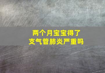 两个月宝宝得了支气管肺炎严重吗