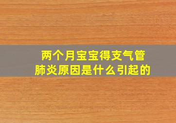 两个月宝宝得支气管肺炎原因是什么引起的