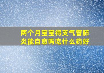 两个月宝宝得支气管肺炎能自愈吗吃什么药好