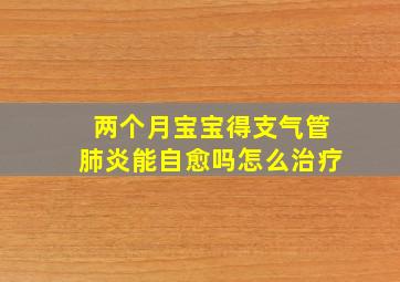 两个月宝宝得支气管肺炎能自愈吗怎么治疗