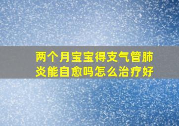 两个月宝宝得支气管肺炎能自愈吗怎么治疗好