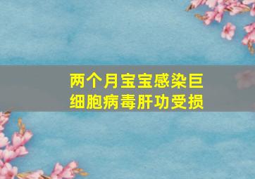 两个月宝宝感染巨细胞病毒肝功受损