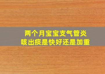 两个月宝宝支气管炎咳出痰是快好还是加重