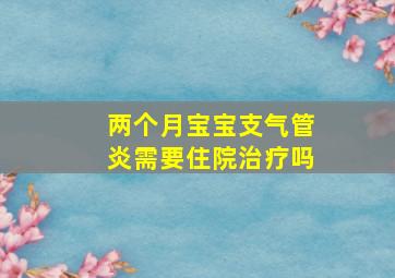 两个月宝宝支气管炎需要住院治疗吗