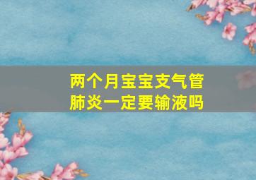 两个月宝宝支气管肺炎一定要输液吗