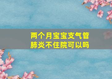 两个月宝宝支气管肺炎不住院可以吗