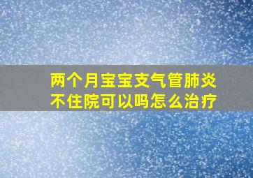 两个月宝宝支气管肺炎不住院可以吗怎么治疗