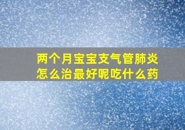 两个月宝宝支气管肺炎怎么治最好呢吃什么药