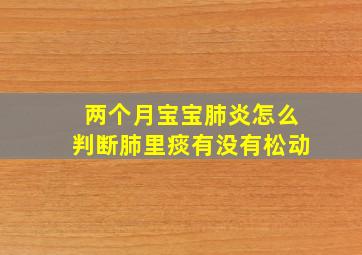 两个月宝宝肺炎怎么判断肺里痰有没有松动