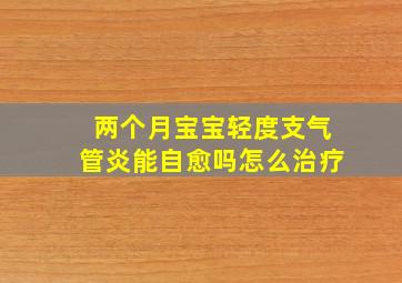 两个月宝宝轻度支气管炎能自愈吗怎么治疗