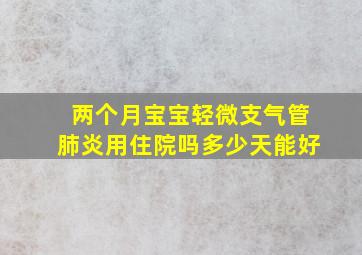 两个月宝宝轻微支气管肺炎用住院吗多少天能好