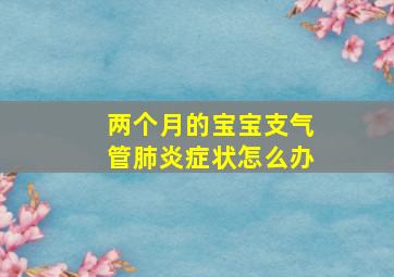 两个月的宝宝支气管肺炎症状怎么办