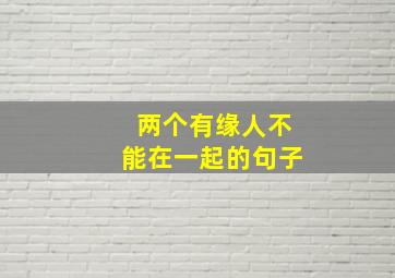 两个有缘人不能在一起的句子