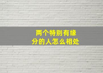 两个特别有缘分的人怎么相处