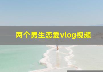 两个男生恋爱vlog视频