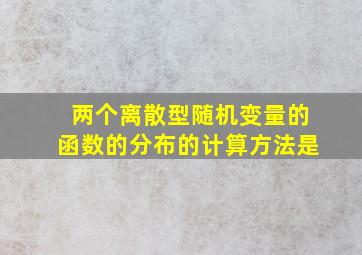 两个离散型随机变量的函数的分布的计算方法是