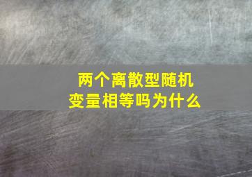 两个离散型随机变量相等吗为什么