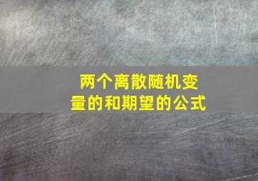 两个离散随机变量的和期望的公式