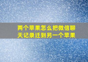 两个苹果怎么把微信聊天记录迁到另一个苹果