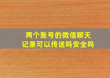 两个账号的微信聊天记录可以传送吗安全吗