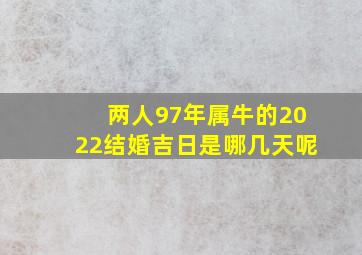 两人97年属牛的2022结婚吉日是哪几天呢