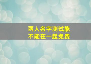 两人名字测试能不能在一起免费