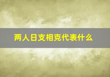 两人日支相克代表什么