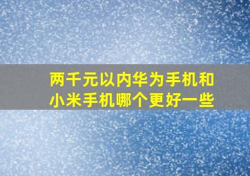 两千元以内华为手机和小米手机哪个更好一些