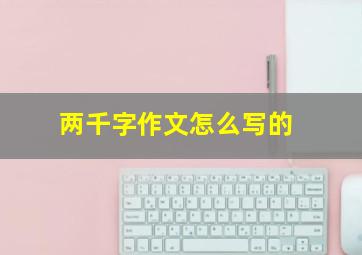 两千字作文怎么写的