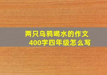 两只乌鸦喝水的作文400字四年级怎么写