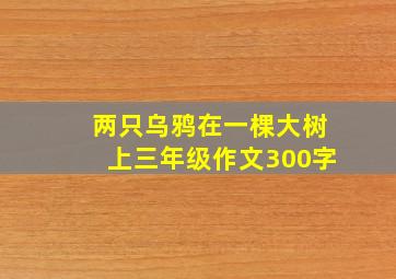 两只乌鸦在一棵大树上三年级作文300字