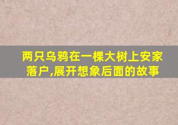 两只乌鸦在一棵大树上安家落户,展开想象后面的故事