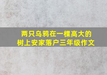 两只乌鸦在一棵高大的树上安家落户三年级作文