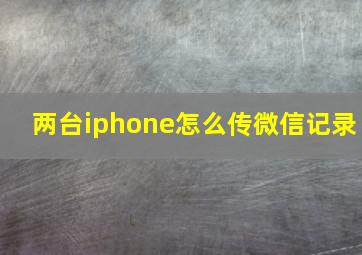 两台iphone怎么传微信记录