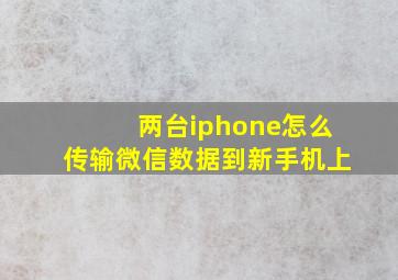 两台iphone怎么传输微信数据到新手机上