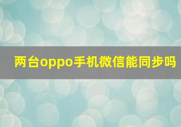 两台oppo手机微信能同步吗